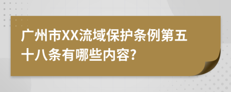 广州市XX流域保护条例第五十八条有哪些内容?