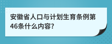 安徽省人口与计划生育条例第46条什么内容?