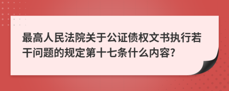 最高人民法院关于公证债权文书执行若干问题的规定第十七条什么内容?