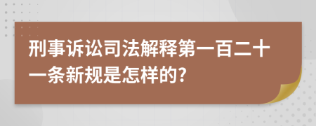 刑事诉讼司法解释第一百二十一条新规是怎样的?