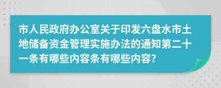 市人民政府办公室关于印发六盘水市土地储备资金管理实施办法的通知第二十一条有哪些内容条有哪些内容？