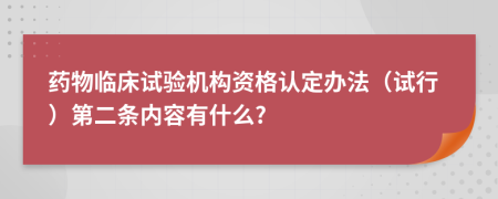 药物临床试验机构资格认定办法（试行）第二条内容有什么?