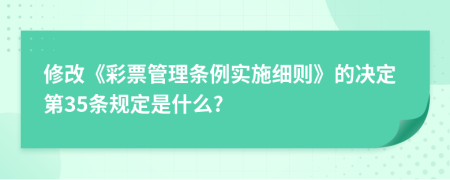 修改《彩票管理条例实施细则》的决定第35条规定是什么?