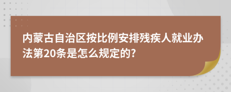 内蒙古自治区按比例安排残疾人就业办法第20条是怎么规定的?