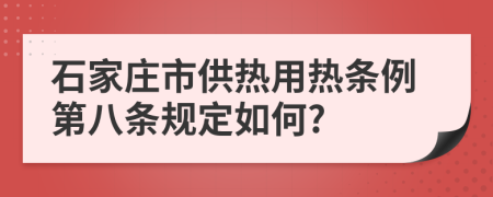 石家庄市供热用热条例第八条规定如何?