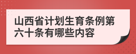 山西省计划生育条例第六十条有哪些内容