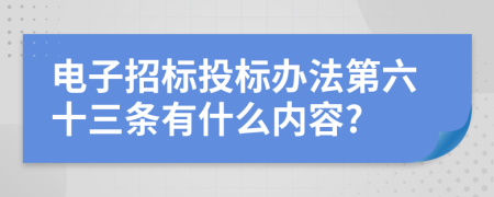 电子招标投标办法第六十三条有什么内容?