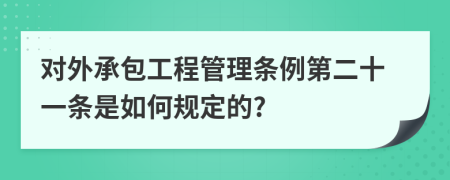 对外承包工程管理条例第二十一条是如何规定的?