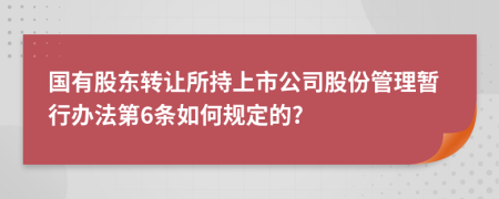 国有股东转让所持上市公司股份管理暂行办法第6条如何规定的?