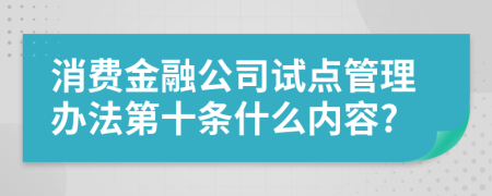 消费金融公司试点管理办法第十条什么内容?