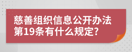 慈善组织信息公开办法第19条有什么规定?