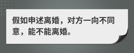 假如申述离婚，对方一向不同意，能不能离婚。