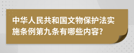 中华人民共和国文物保护法实施条例第九条有哪些内容?