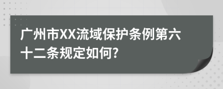 广州市XX流域保护条例第六十二条规定如何?