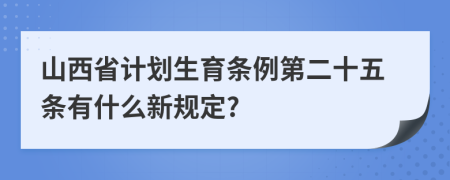 山西省计划生育条例第二十五条有什么新规定?