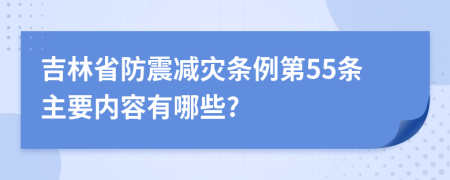 吉林省防震减灾条例第55条主要内容有哪些?