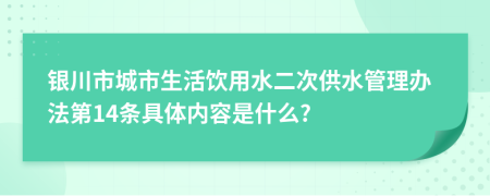 银川市城市生活饮用水二次供水管理办法第14条具体内容是什么?