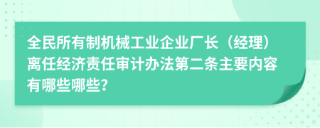 全民所有制机械工业企业厂长（经理）离任经济责任审计办法第二条主要内容有哪些哪些？