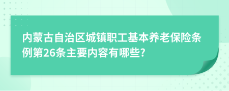 内蒙古自治区城镇职工基本养老保险条例第26条主要内容有哪些?