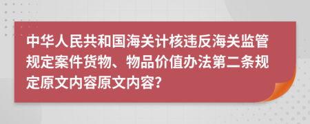 中华人民共和国海关计核违反海关监管规定案件货物、物品价值办法第二条规定原文内容原文内容？