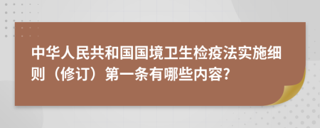 中华人民共和国国境卫生检疫法实施细则（修订）第一条有哪些内容?