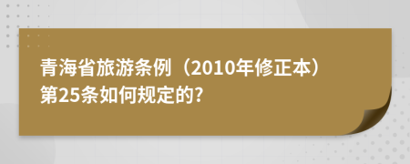 青海省旅游条例（2010年修正本）第25条如何规定的?