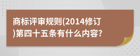 商标评审规则(2014修订)第四十五条有什么内容?