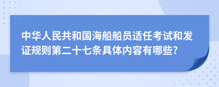 中华人民共和国海船船员适任考试和发证规则第二十七条具体内容有哪些?