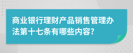 商业银行理财产品销售管理办法第十七条有哪些内容?