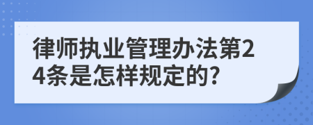 律师执业管理办法第24条是怎样规定的?