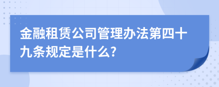 金融租赁公司管理办法第四十九条规定是什么?