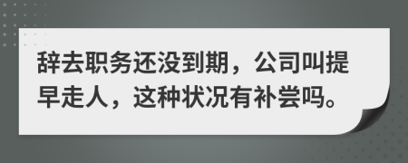 辞去职务还没到期，公司叫提早走人，这种状况有补尝吗。