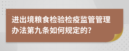 进出境粮食检验检疫监管管理办法第九条如何规定的?