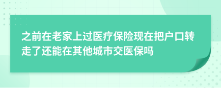 之前在老家上过医疗保险现在把户口转走了还能在其他城市交医保吗