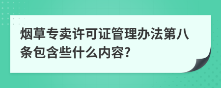 烟草专卖许可证管理办法第八条包含些什么内容?