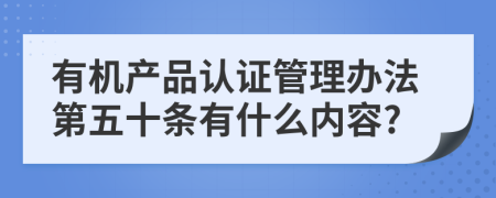 有机产品认证管理办法第五十条有什么内容?