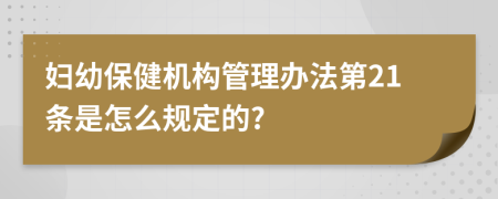 妇幼保健机构管理办法第21条是怎么规定的?