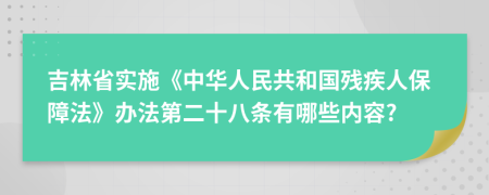 吉林省实施《中华人民共和国残疾人保障法》办法第二十八条有哪些内容?