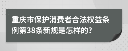 重庆市保护消费者合法权益条例第38条新规是怎样的?