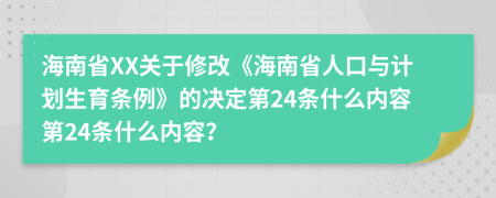 海南省XX关于修改《海南省人口与计划生育条例》的决定第24条什么内容第24条什么内容？