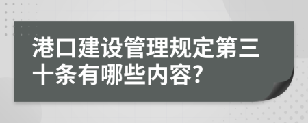 港口建设管理规定第三十条有哪些内容?