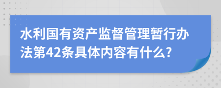 水利国有资产监督管理暂行办法第42条具体内容有什么?