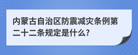 内蒙古自治区防震减灾条例第二十二条规定是什么?