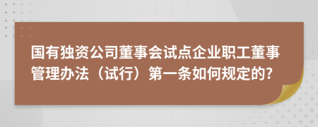 国有独资公司董事会试点企业职工董事管理办法（试行）第一条如何规定的?