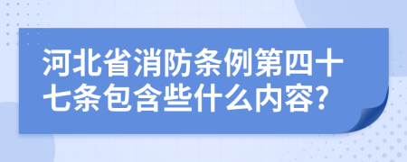 河北省消防条例第四十七条包含些什么内容?