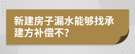 新建房子漏水能够找承建方补偿不？