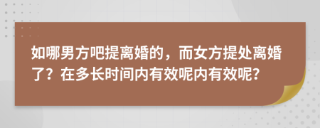 如哪男方吧提离婚的，而女方提处离婚了？在多长时间内有效呢内有效呢？