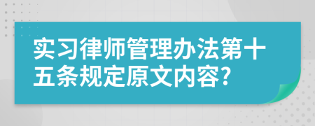 实习律师管理办法第十五条规定原文内容?