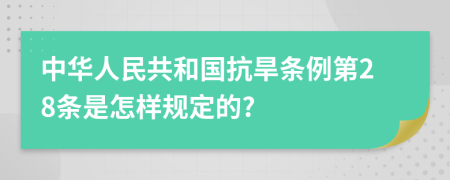 中华人民共和国抗旱条例第28条是怎样规定的?