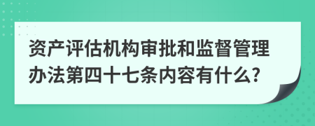 资产评估机构审批和监督管理办法第四十七条内容有什么?